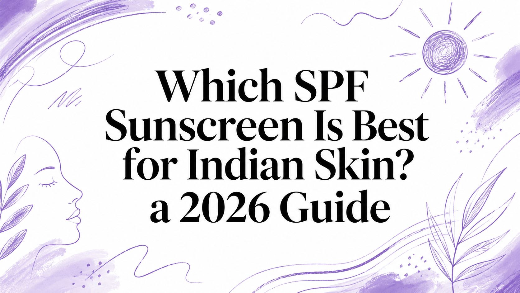 Which SPF Sunscreen Is Best for Indian Skin? a 2026 Guide